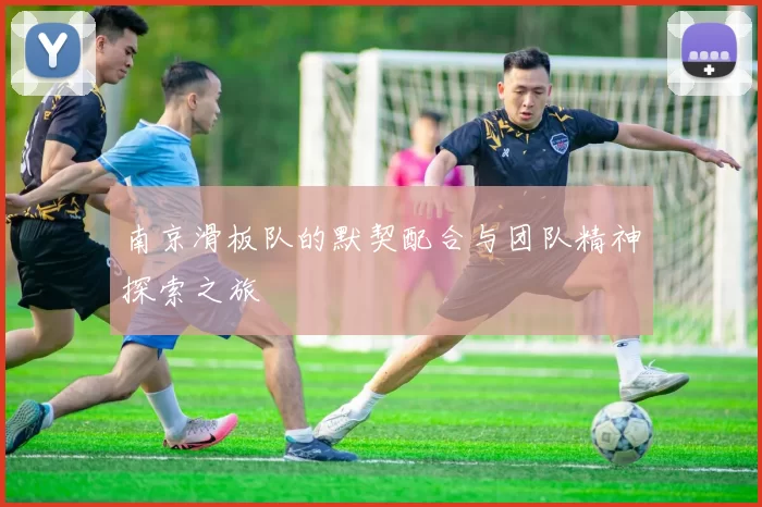 南京滑板队的默契配合与团队精神探索之旅
