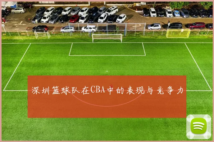 深圳篮球队在CBA中的表现与竞争力