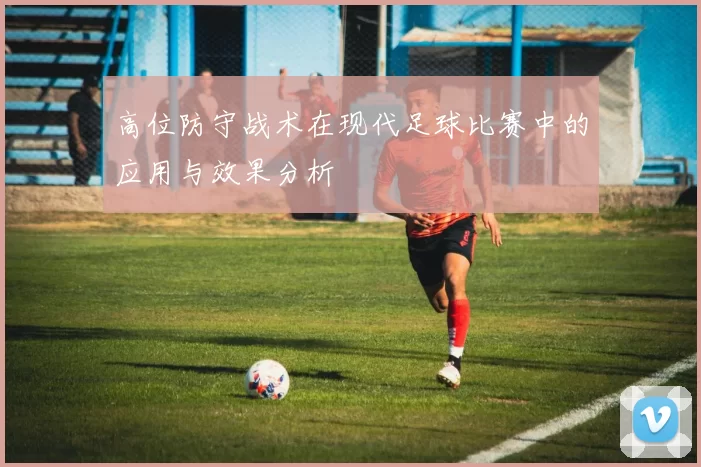 高位防守战术在现代足球比赛中的应用与效果分析