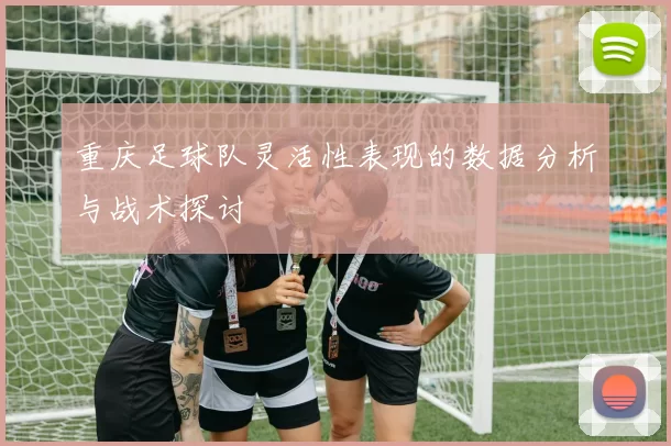 重庆足球队灵活性表现的数据分析与战术探讨
