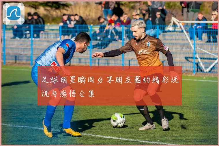 足球明星瞬间分享朋友圈的精彩说说与感悟合集