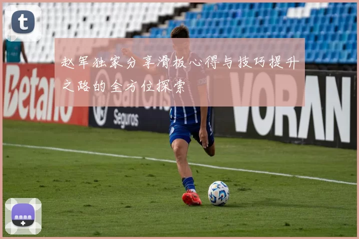 赵军独家分享滑板心得与技巧提升之路的全方位探索