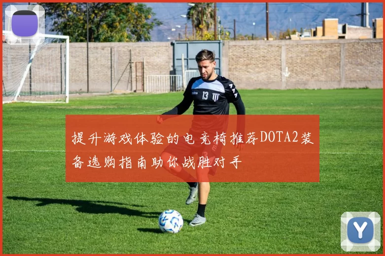提升游戏体验的电竞椅推荐DOTA2装备选购指南助你战胜对手