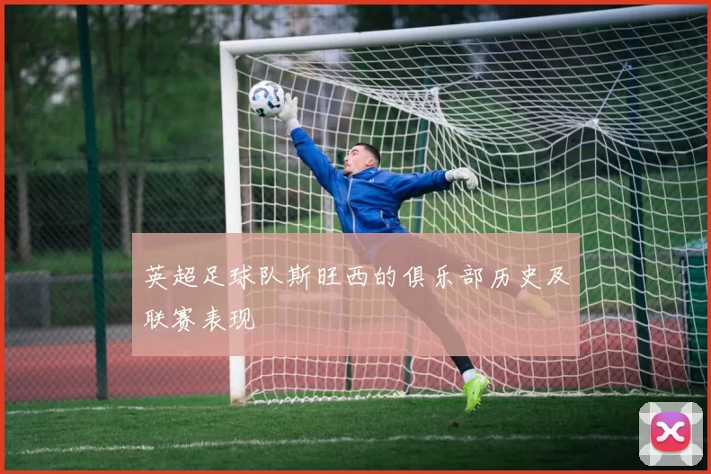 英超足球队斯旺西的俱乐部历史及联赛表现