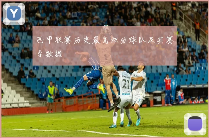 西甲联赛历史最高积分球队及其赛季数据