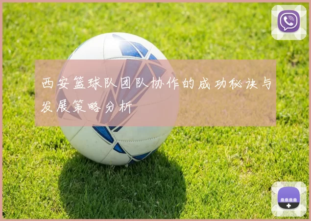 西安篮球队团队协作的成功秘诀与发展策略分析