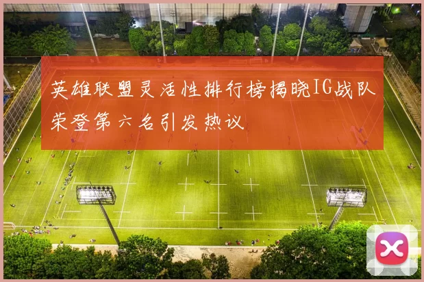 英雄联盟灵活性排行榜揭晓IG战队荣登第六名引发热议