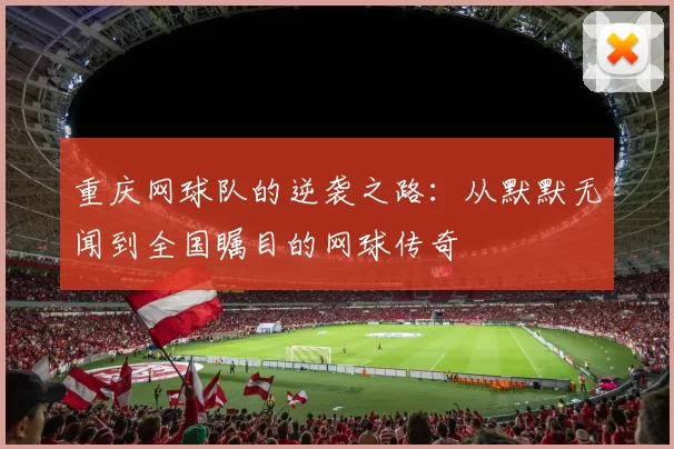 重庆网球队的逆袭之路：从默默无闻到全国瞩目的网球传奇