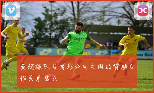 英超球队与博彩公司之间的赞助合作关系盘点