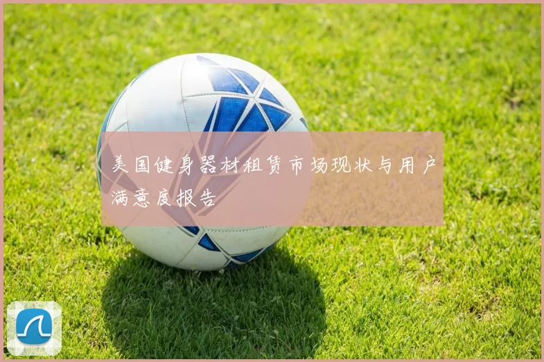 美国健身器材租赁市场现状与用户满意度报告