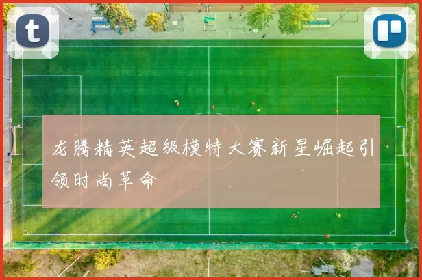 龙腾精英超级模特大赛新星崛起引领时尚革命