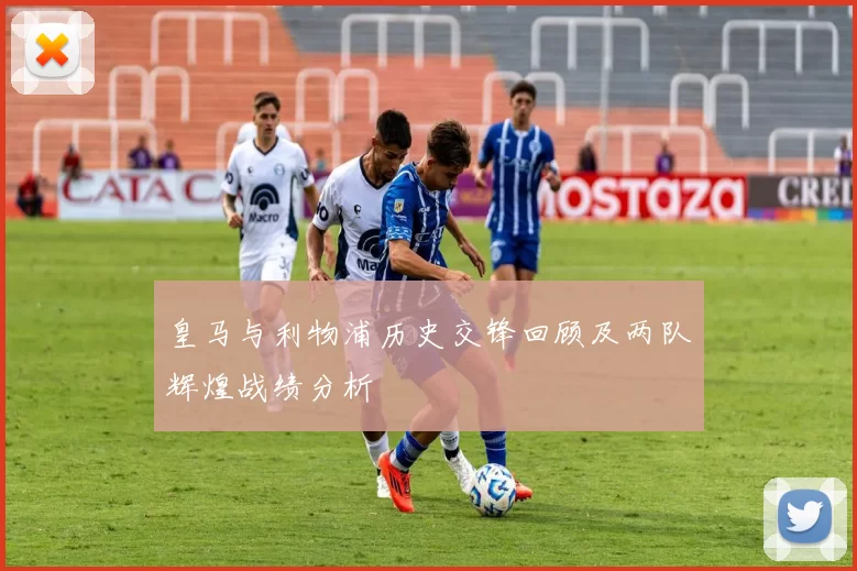 皇马与利物浦历史交锋回顾及两队辉煌战绩分析