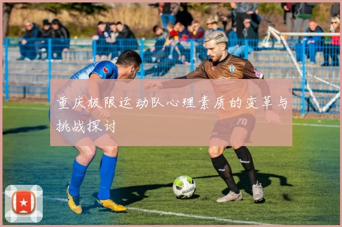 重庆极限运动队心理素质的变革与挑战探讨