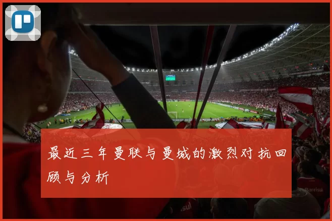 最近三年曼联与曼城的激烈对抗回顾与分析
