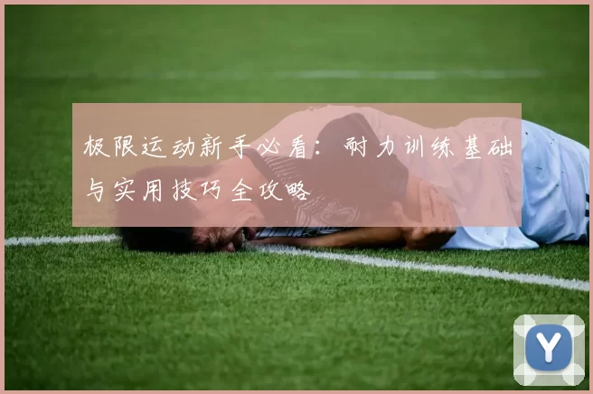 极限运动新手必看：耐力训练基础与实用技巧全攻略