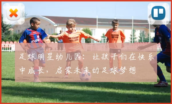 足球明星幼儿园：让孩子们在快乐中成长，启蒙未来的足球梦想