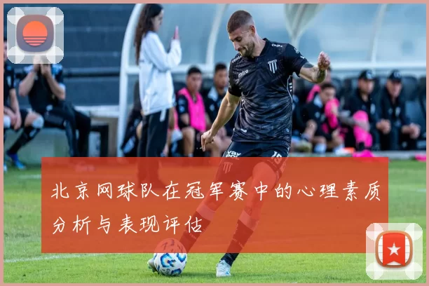 北京网球队在冠军赛中的心理素质分析与表现评估