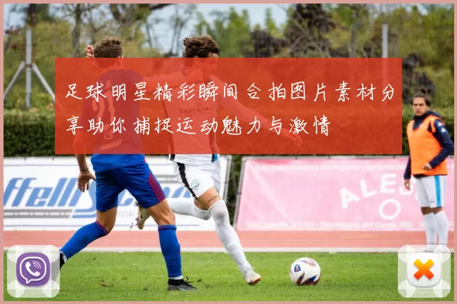 足球明星精彩瞬间合拍图片素材分享助你捕捉运动魅力与激情