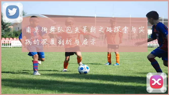 南京街舞队包夹革新之路探索与实践的深度剖析与启示