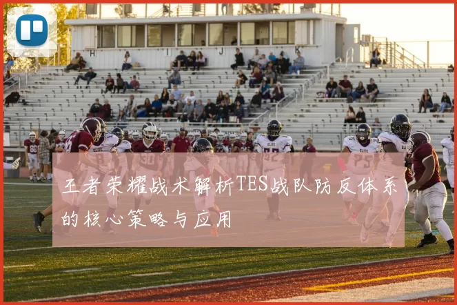 王者荣耀战术解析TES战队防反体系的核心策略与应用