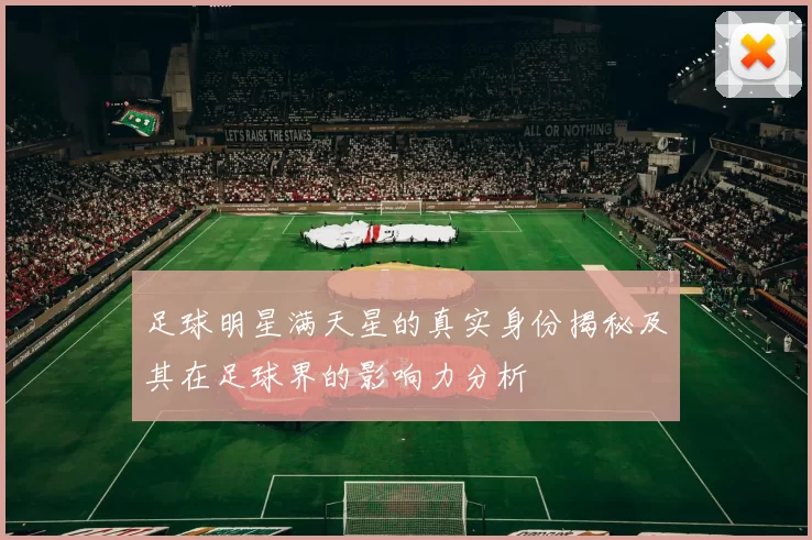 足球明星满天星的真实身份揭秘及其在足球界的影响力分析