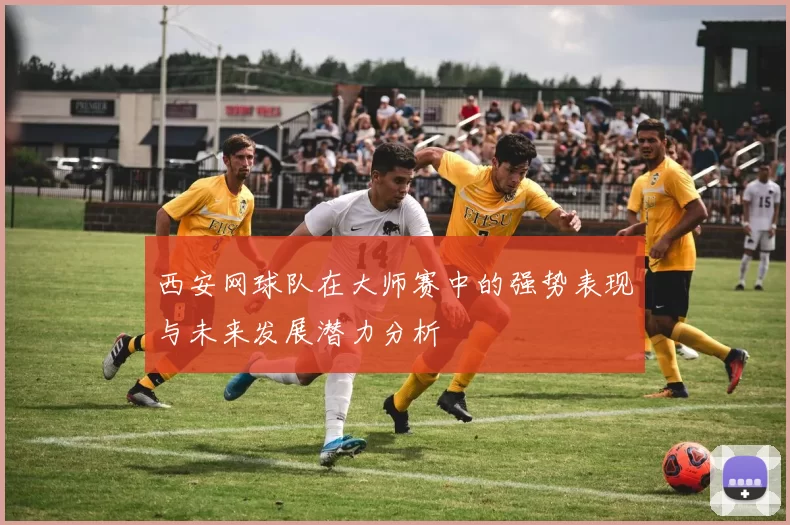 西安网球队在大师赛中的强势表现与未来发展潜力分析