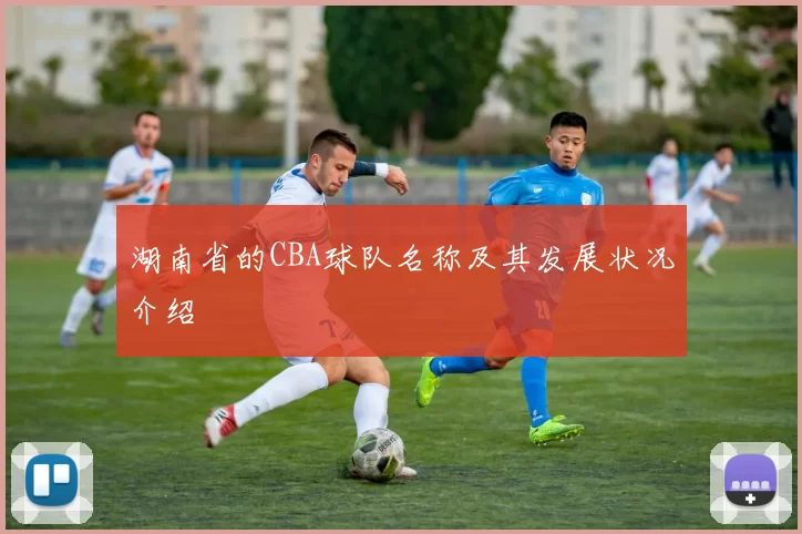 湖南省的CBA球队名称及其发展状况介绍