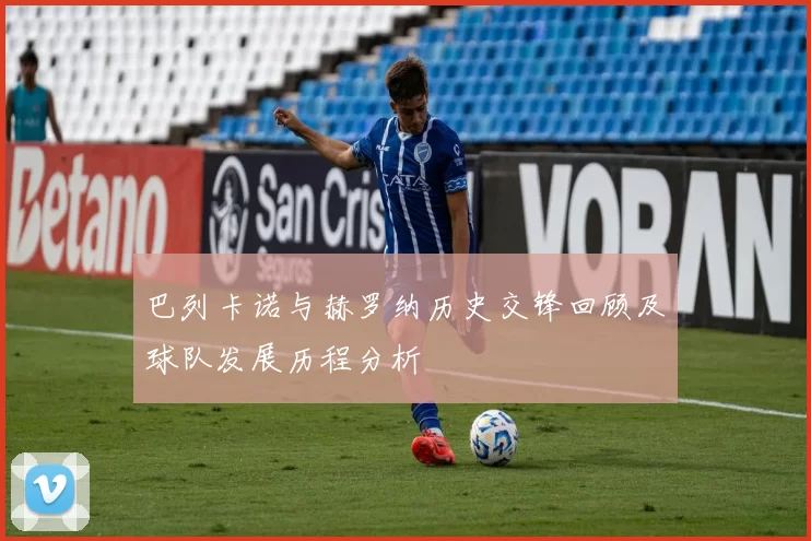 巴列卡诺与赫罗纳历史交锋回顾及球队发展历程分析