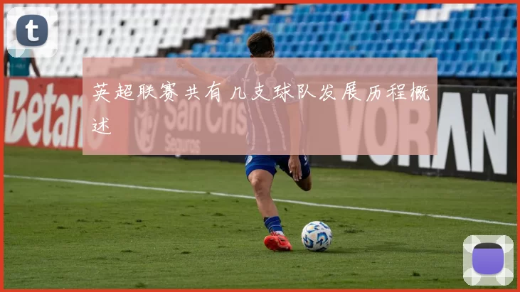 英超联赛共有几支球队发展历程概述