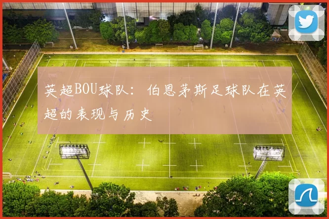 英超BOU球队：伯恩茅斯足球队在英超的表现与历史