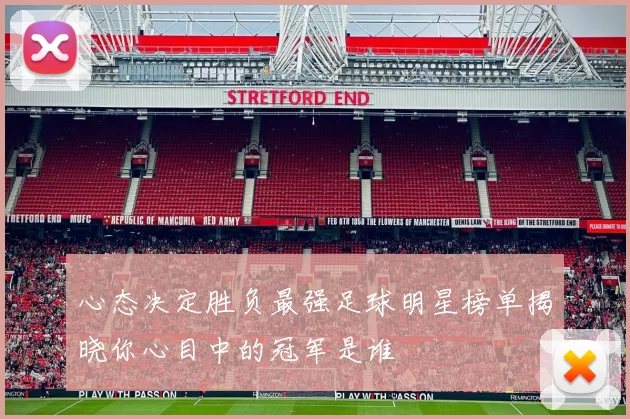 心态决定胜负最强足球明星榜单揭晓你心目中的冠军是谁