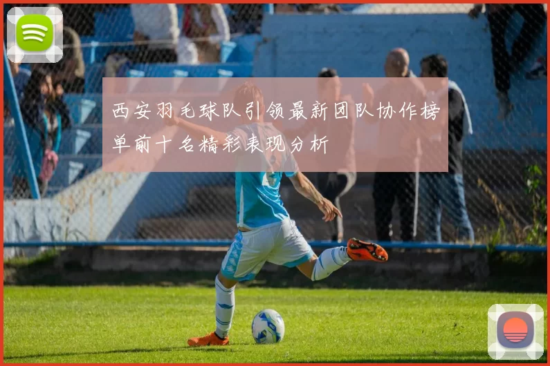 西安羽毛球队引领最新团队协作榜单前十名精彩表现分析