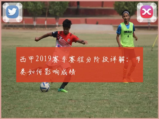 西甲2019赛季赛程分阶段详解：节奏如何影响成绩