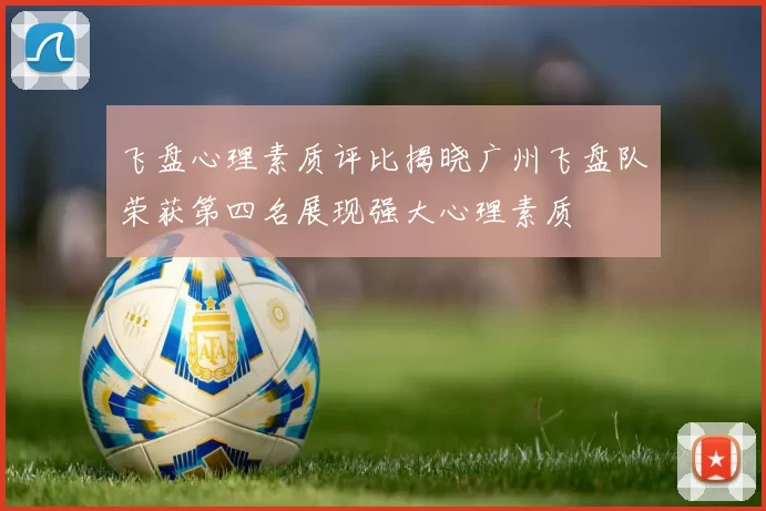 飞盘心理素质评比揭晓广州飞盘队荣获第四名展现强大心理素质