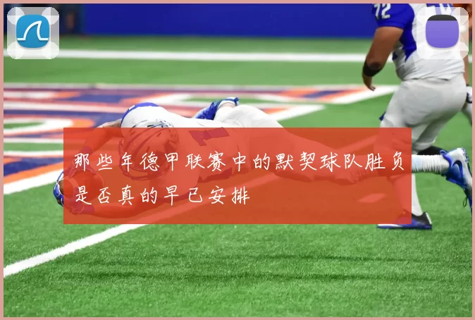 那些年德甲联赛中的默契球队胜负是否真的早已安排