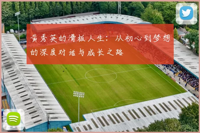 黄秀英的滑板人生：从初心到梦想的深度对话与成长之路