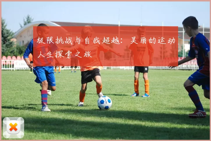 极限挑战与自我超越：吴丽的运动人生探索之旅