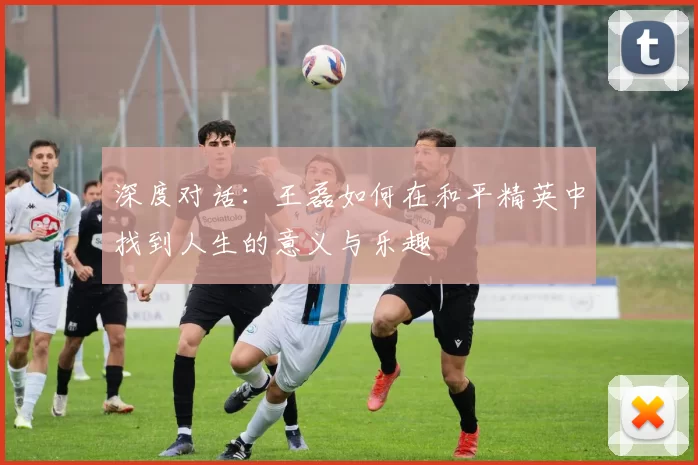 深度对话：王磊如何在和平精英中找到人生的意义与乐趣