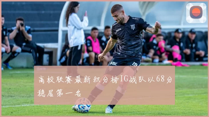 高校联赛最新积分榜IG战队以68分稳居第一名