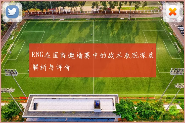 RNG在国际邀请赛中的战术表现深度解析与评价