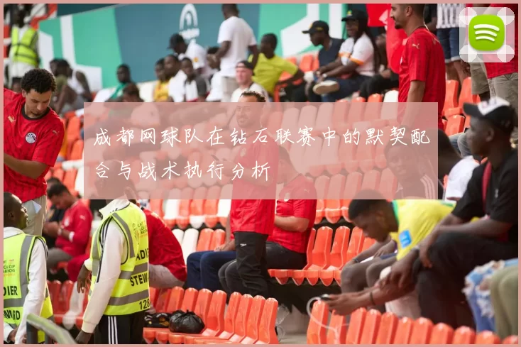 成都网球队在钻石联赛中的默契配合与战术执行分析