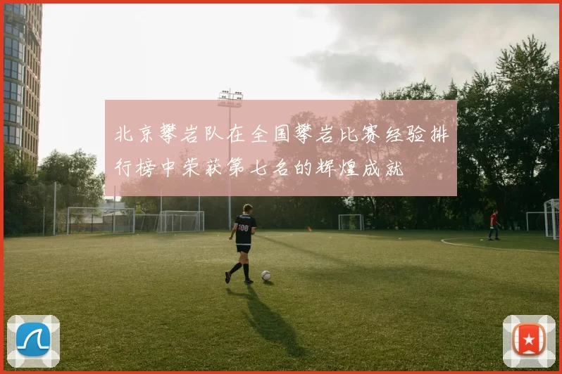 北京攀岩队在全国攀岩比赛经验排行榜中荣获第七名的辉煌成就