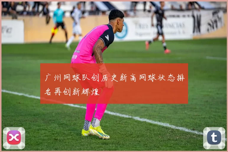 广州网球队创历史新高网球状态排名再创新辉煌