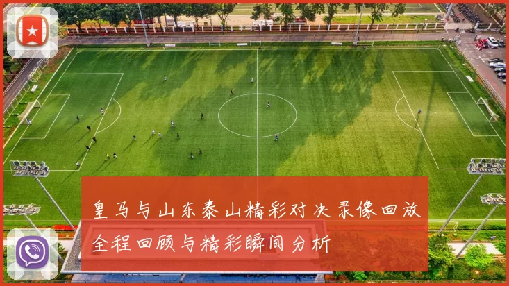 皇马与山东泰山精彩对决录像回放全程回顾与精彩瞬间分析