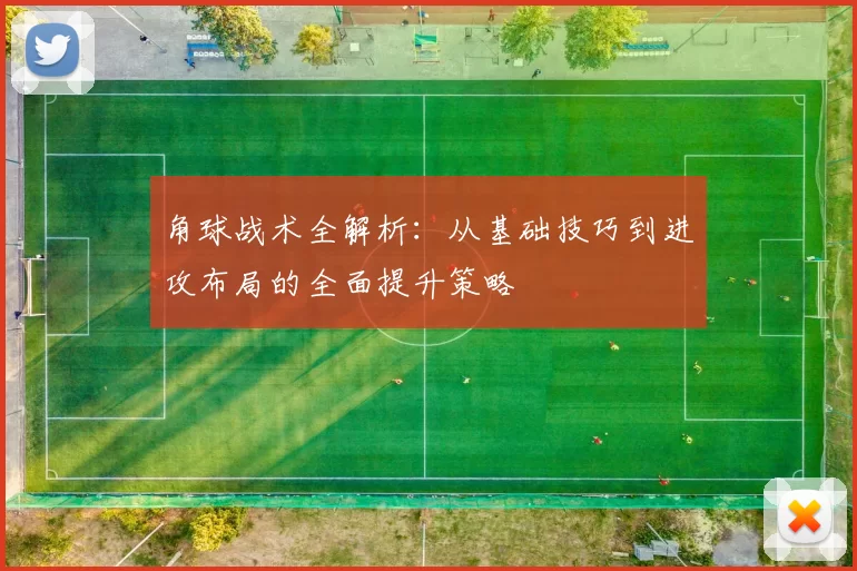 角球战术全解析：从基础技巧到进攻布局的全面提升策略